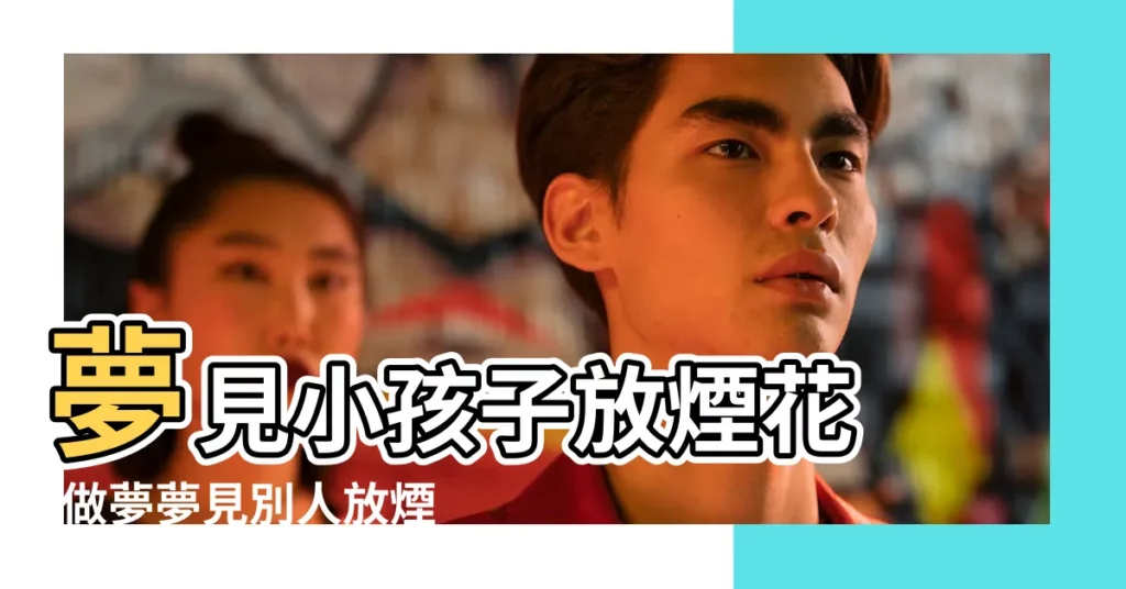 夢見小孩子放煙花 |做夢夢見別人放煙花好不好 |夢見小孩子放煙花 |【夢到別人的小孩放煙花】