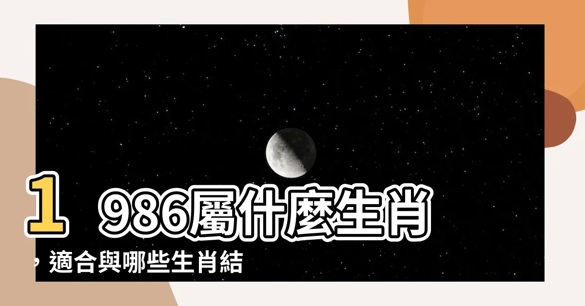 【1986屬什麼】1986屬什麼生肖，適合與哪些生肖結婚最佳？