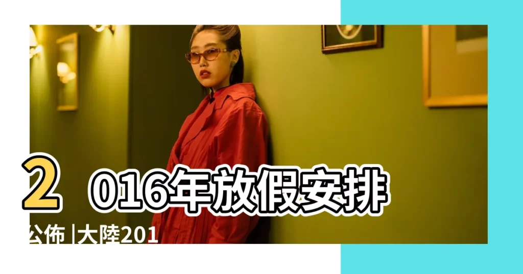 2016年放假安排公佈 |大陸2016年放假安排出爐春節除夕休到初六網友拼出豪華假期 |2016行事曆 |【2016年的除夕放假了嗎】
