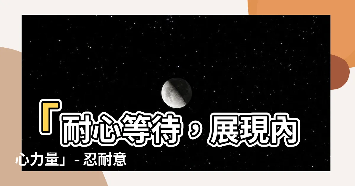 【忍耐意思】「耐心等待，展現內心力量」- 忍耐意思，讓你發掘內在潛能！