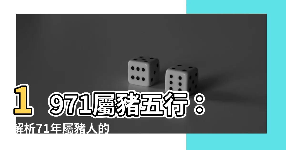 【1971屬豬五行】1971屬豬五行：解析71年屬豬人的命運與三大劫難