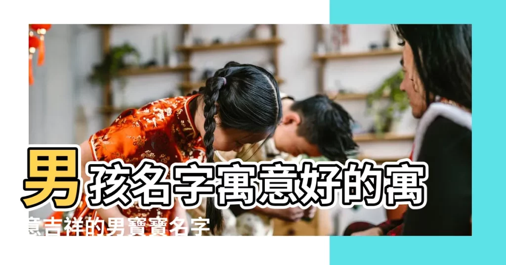 男孩名字寓意好的寓意吉祥的男寶寶名字 |吉祥有氣質的男孩起名大全 |男孩温柔儒雅的名字兩字 |【寓意吉祥的字男孩名字大全】