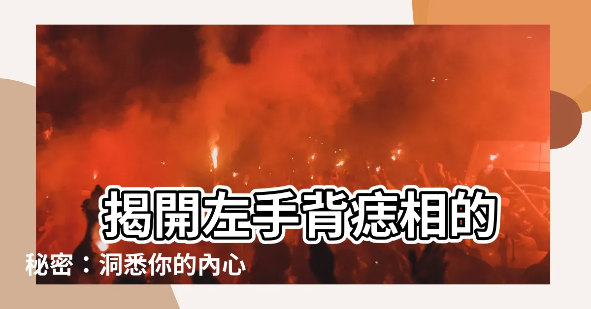 【左手背上有痣】 揭開左手背痣相的秘密：洞悉你的內心與命運！