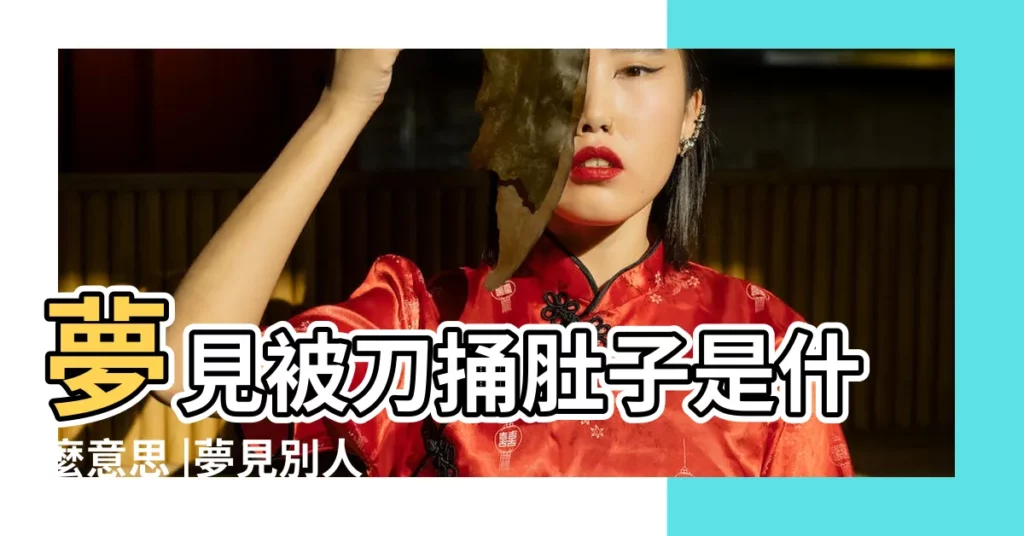 夢見被刀捅肚子是什麼意思 |夢見別人拿刀捅我肚子是什麼意思 |夢到有人拿刀捅我捅破肚子被人捅傷捅刀子是什麼意思 |【做夢有人捅我肚子】