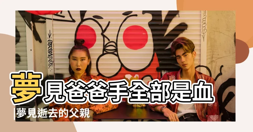 夢見爸爸手全部是血 |夢見逝去的父親流血 |夢見爸爸手受傷流血 |【夢見爸爸手流血死亡】