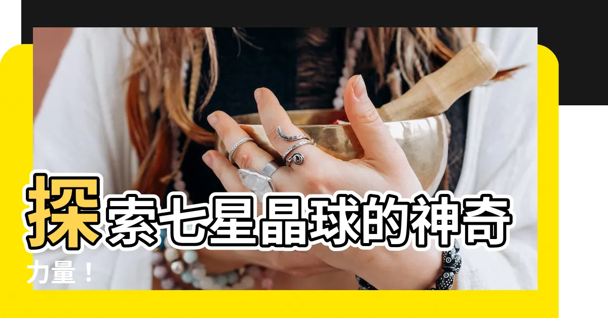 【七星晶球】探索七星晶球的神奇力量！