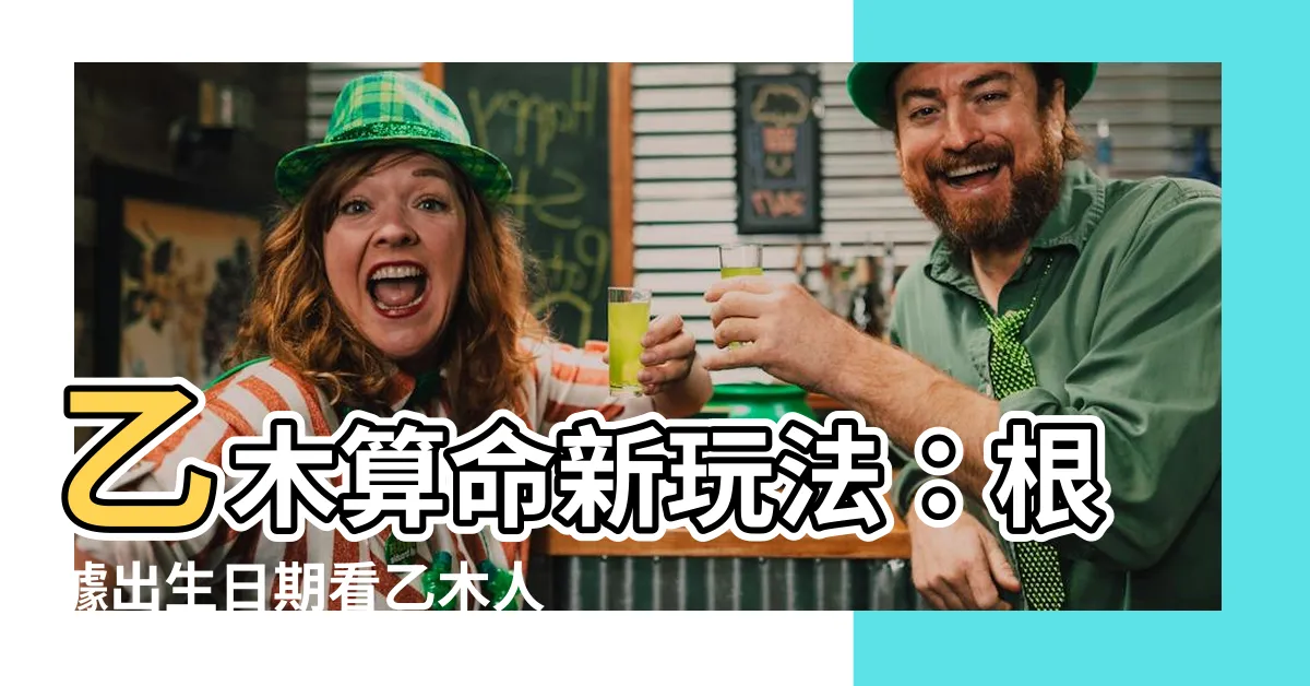 【乙木怎麼算】乙木算命新玩法：根據出生日期看乙木人特點