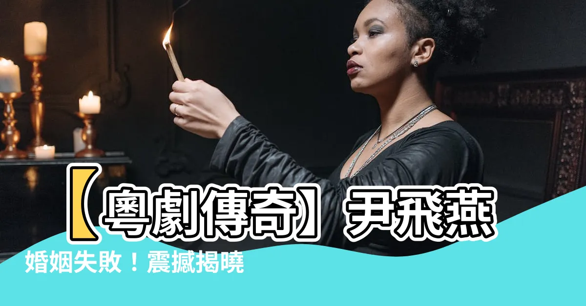 【尹飛燕婚姻】【粵劇傳奇】尹飛燕婚姻失敗！震撼揭曉封寵兒光輝前妻