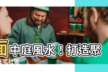 【面中庭風水】面中庭風水！打造聚氣旺宅社區