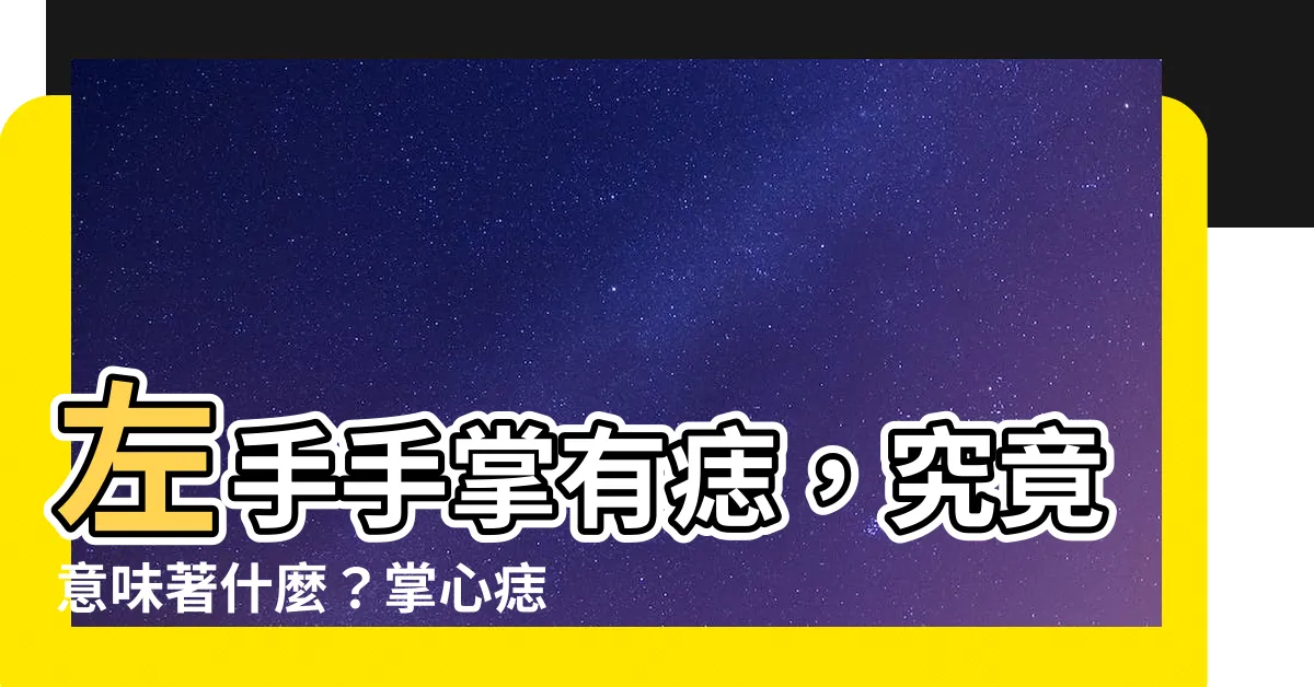 【左手手掌有痣】左手手掌有痣，究竟意味著什麼？掌心痣位置與命運掌心圖解大全!