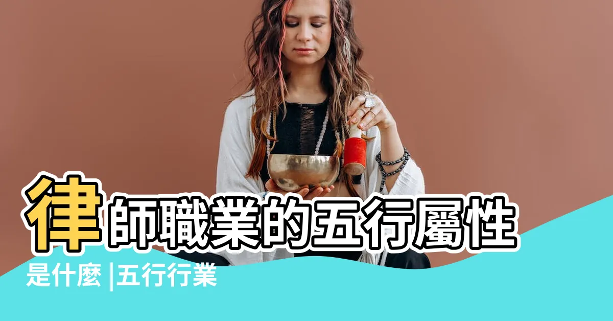 【律師五行】律師職業的五行屬性是什麼 |五行行業別一覽 |八字的五行與行業的關係 |