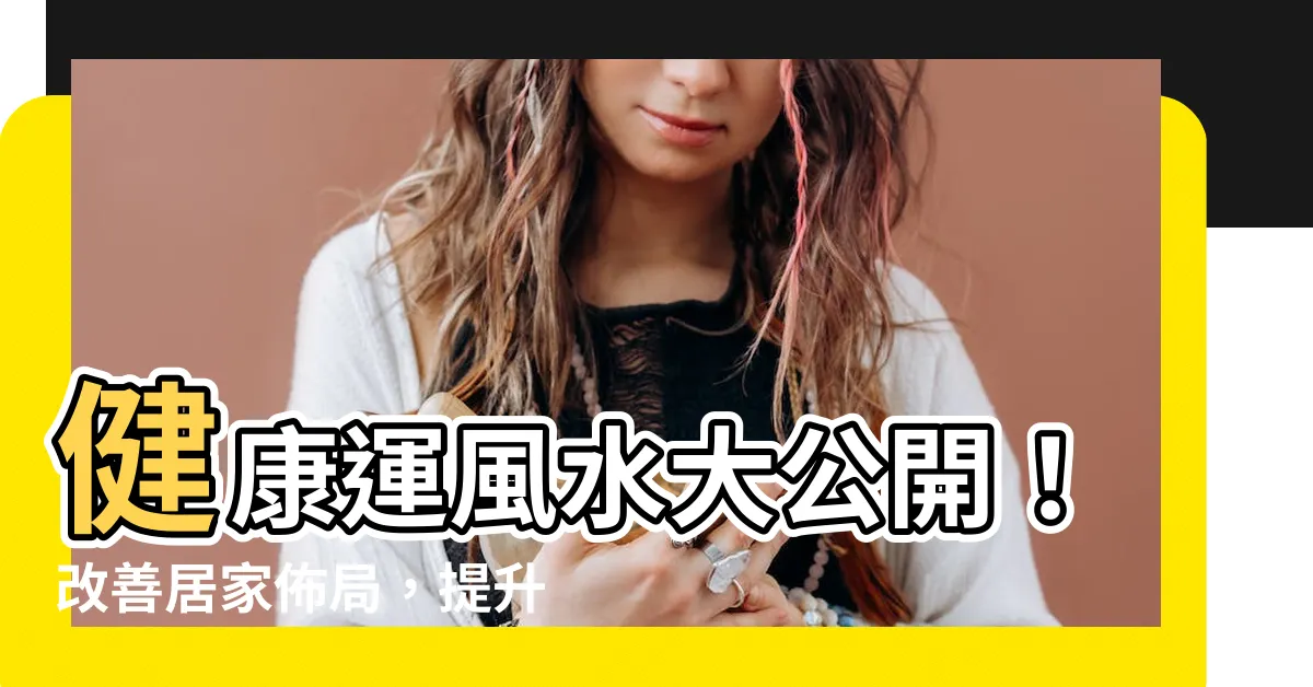 【健康運風水】健康運風水大公開！改善居家佈局，提升健康運！