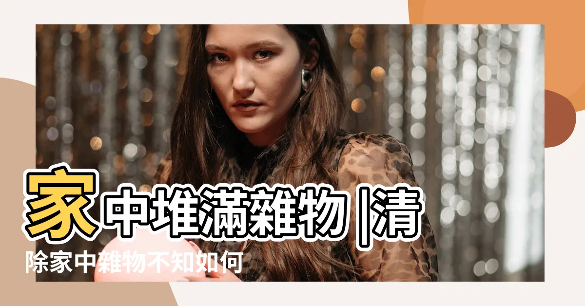 【家裡堆滿雜物】家中堆滿雜物 |清除家中雜物不知如何下手 |測是否罹儲物症 |