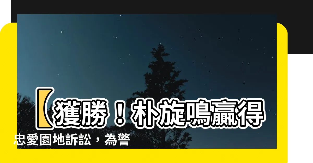 【樸旋鳴】【獲勝！樸旋鳴贏得忠愛園地訴訟，為警察英雄們頒獎慶祝】