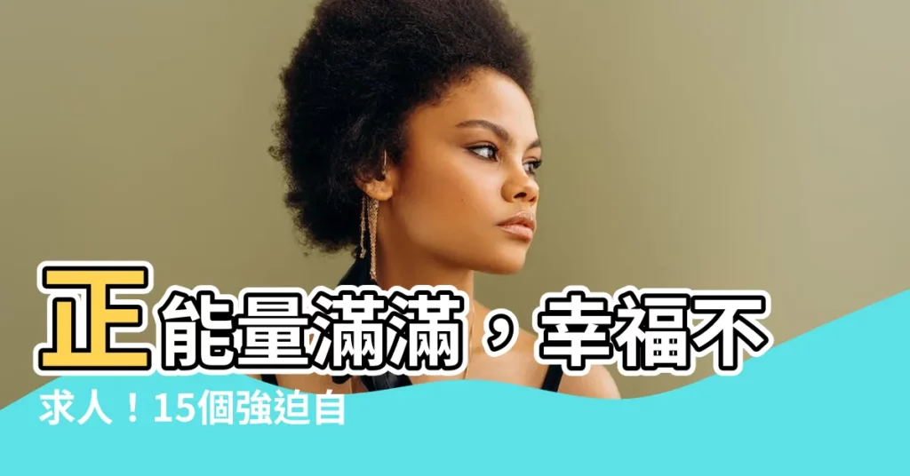 【正面能量】正能量滿滿，幸福不求人！15個強迫自己快樂的超有效心法