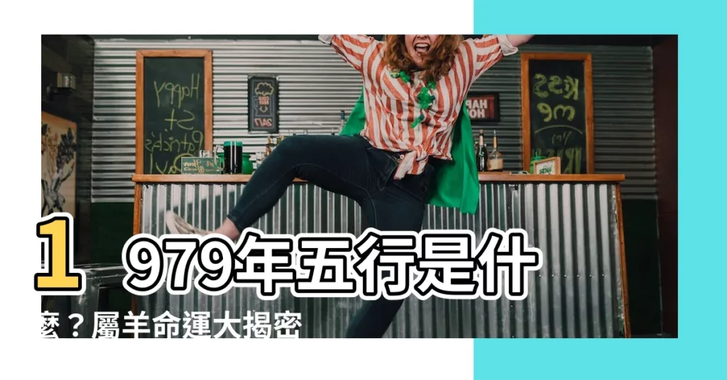 【1979年五行】1979年五行是什麼？屬羊命運大揭密！