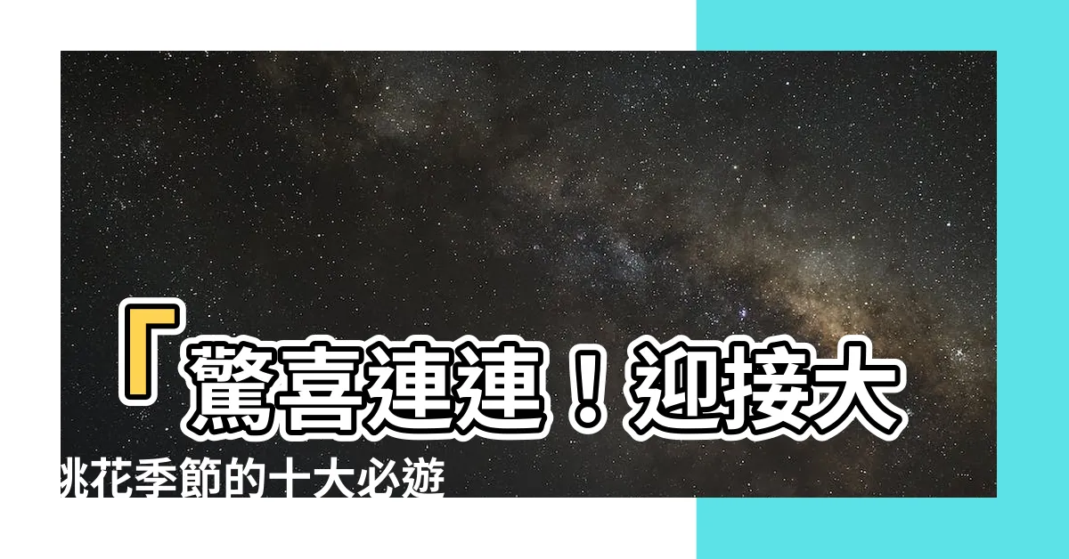 【大桃花】「驚喜連連！迎接大桃花季節的十大必遊景點」