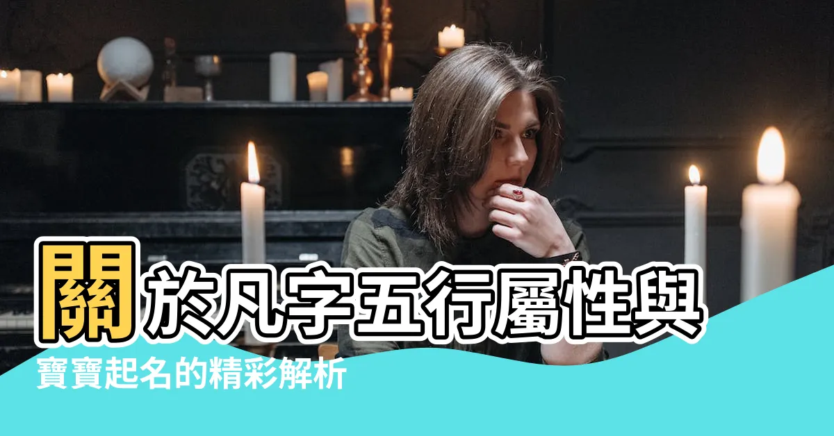 【凡 五行】關於凡字五行屬性與寶寶起名的精彩解析！