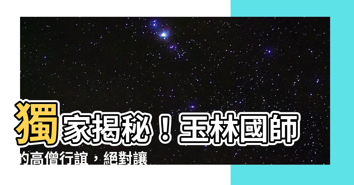 【玉林國師】獨家揭秘！玉林國師的高僧行誼，絕對讓你大開眼界！