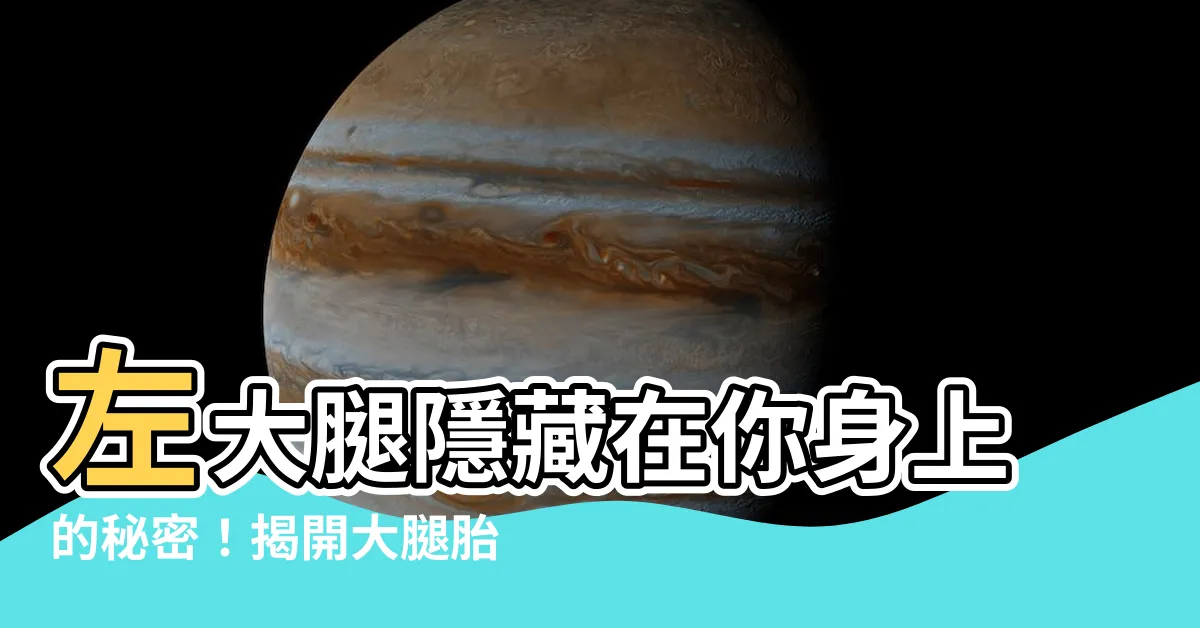 【左大腿有胎記】左大腿隱藏在你身上的秘密！揭開大腿胎記的命運玄機