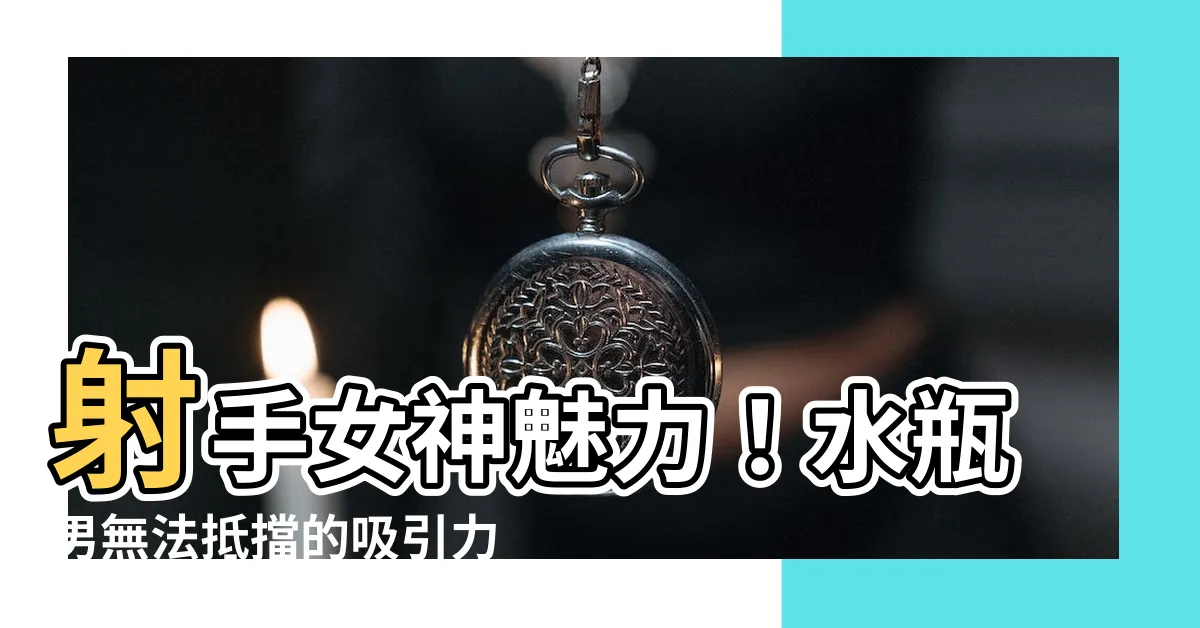 【射手女吸引水瓶男】射手女神魅力！水瓶男無法抵擋的吸引力大揭密！