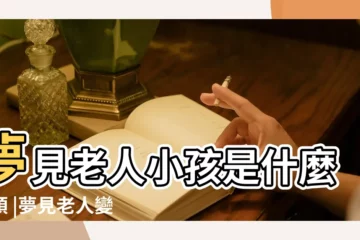 【老人做夢夢見孩子】夢見老人小孩是什麼兆頭 |夢見老人變成了小孩子是什麼意思 |夢見老人和小孩 |
