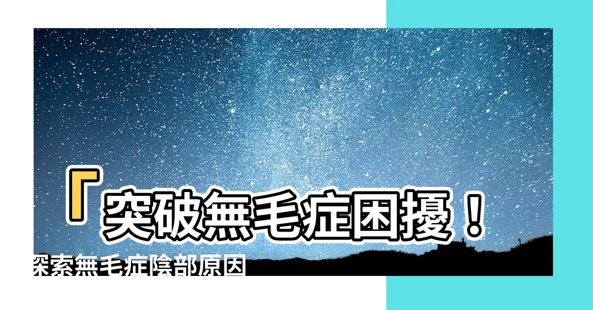 【無毛症 陰部】「突破無毛症困擾！探索無毛症陰部原因與解決方案」