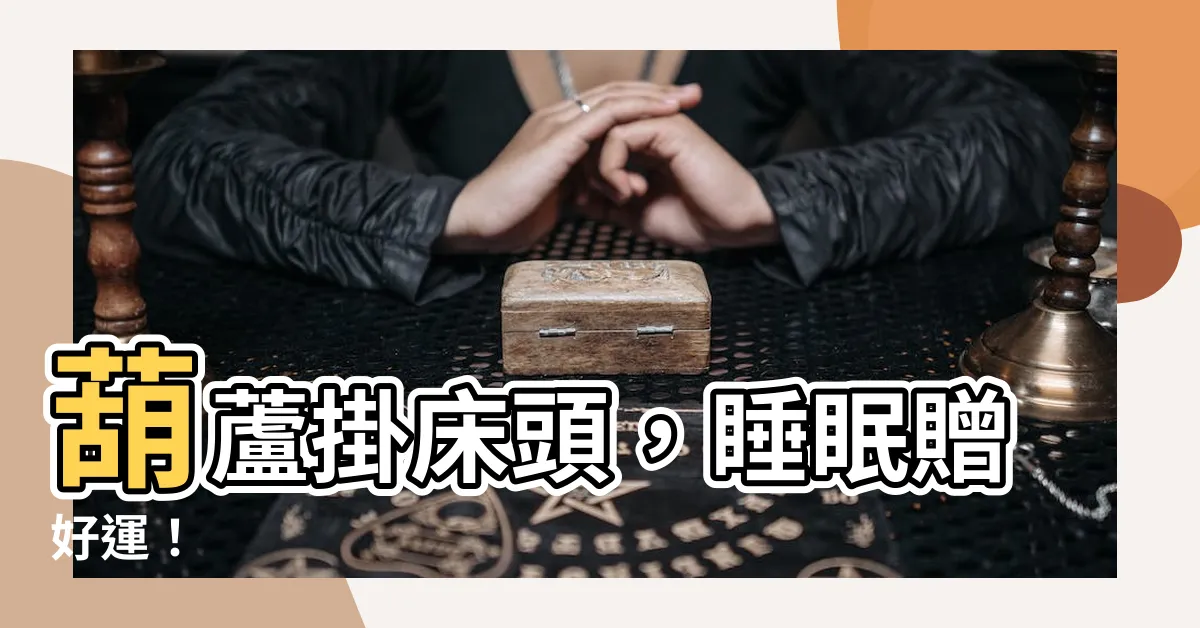 【葫蘆掛牀頭】葫蘆掛牀頭，睡眠贈好運！