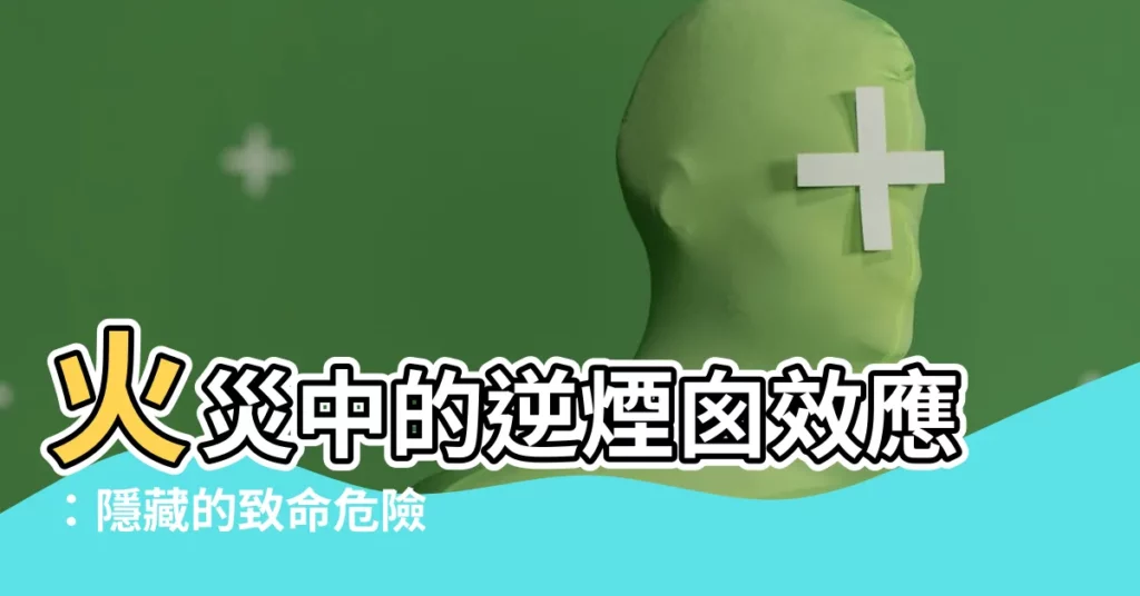 【逆煙囱效應】火災中的逆煙囱效應：隱藏的致命危險