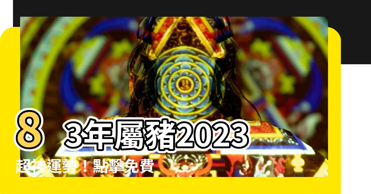 【83年屬什麼】83年屬豬2023超神運勢！點擊免費查看每月運勢解析！