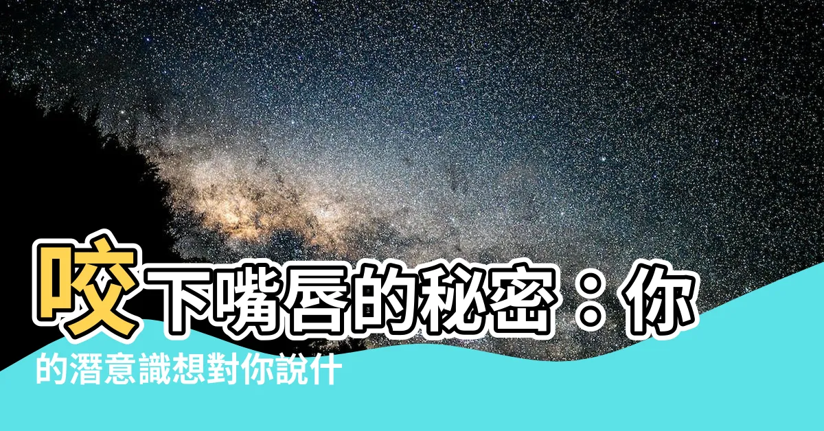 【咬下嘴唇】咬下嘴唇的秘密：你的潛意識想對你説什麼！