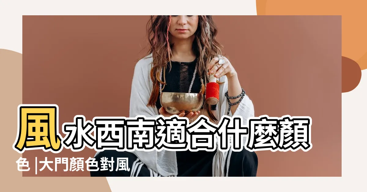 【西南方顏色】風水西南適合什麼顏色 |大門顏色對風水的影響 |旺財運還能穩定愛情 |