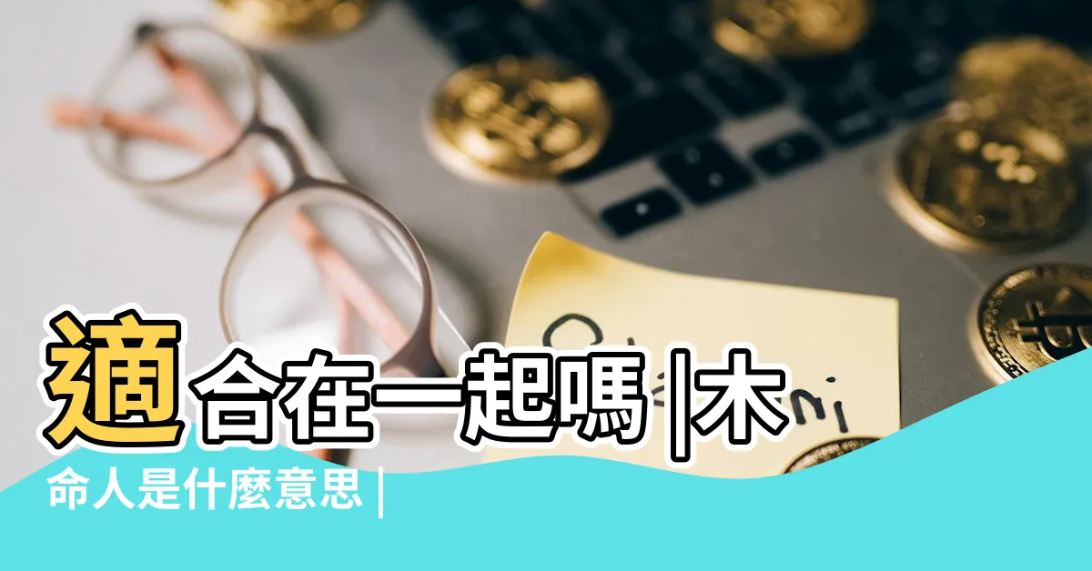 【木命和火命】適合在一起嗎 |木命人是什麼意思 |木命跟火命會不會相剋 |