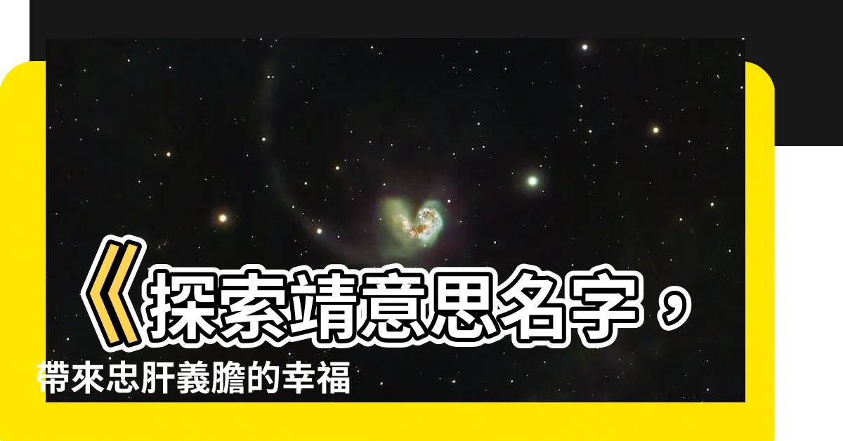 【靖意思名字】《探索靖意思名字，帶來忠肝義膽的幸福安康》