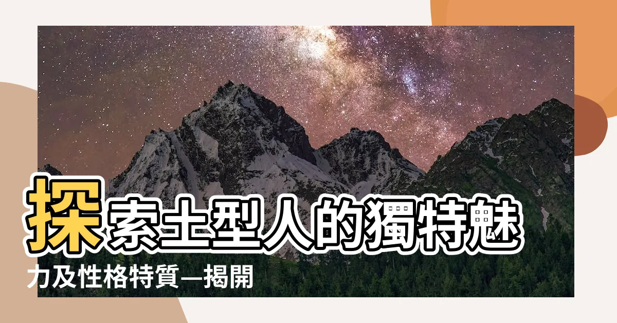 【土型人】探索土型人的獨特魅力及性格特質—揭開最神秘人羣的真面目！