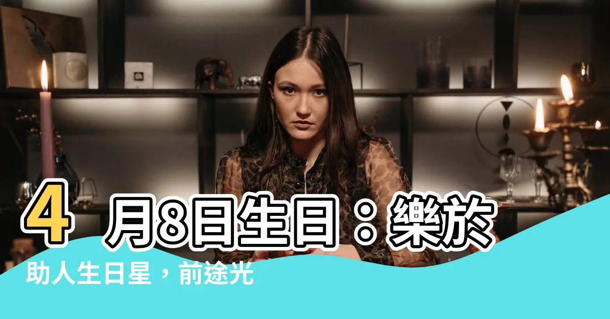 【4月8日生日】4月8日生日：樂於助人生日星，前途光明無限