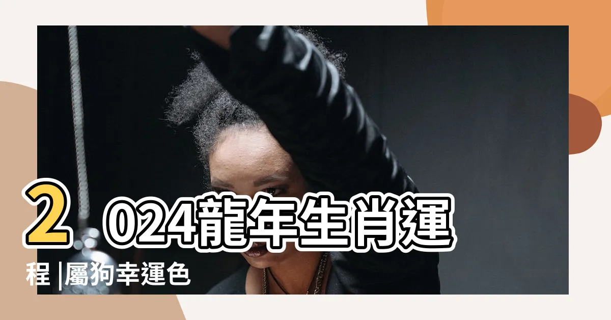 【生肖狗運勢】2024龍年生肖運程 |屬狗幸運色 |2024屬狗幾歲 |