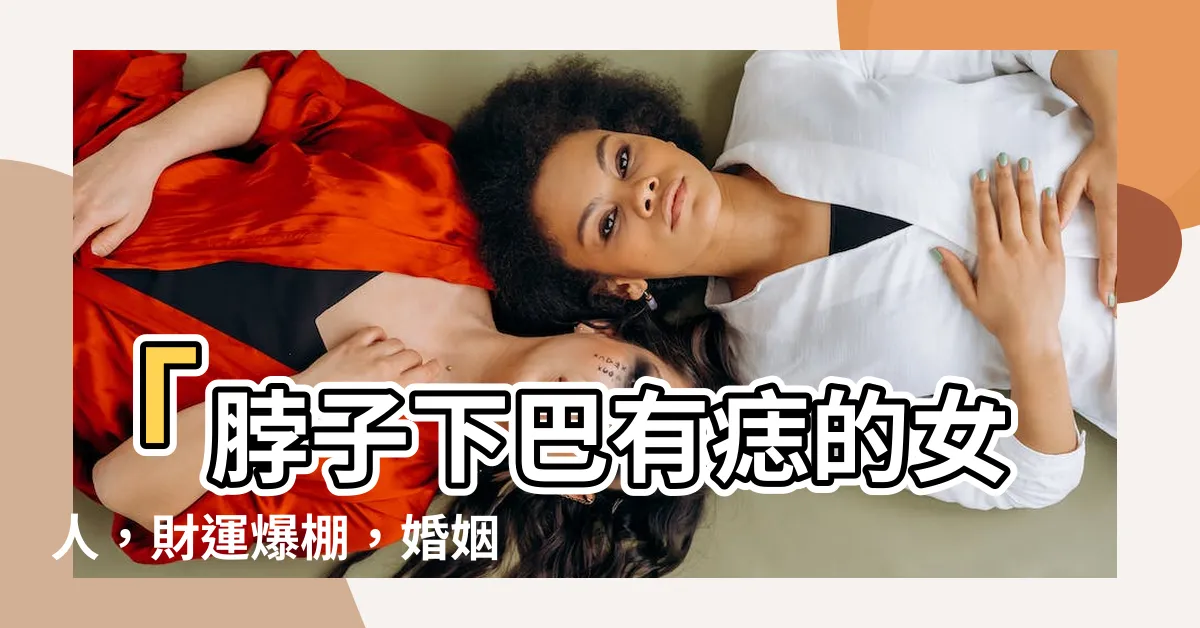【脖子下巴有痣】「脖子下巴有痣的女人，財運爆棚，婚姻幸福指數大解密！」