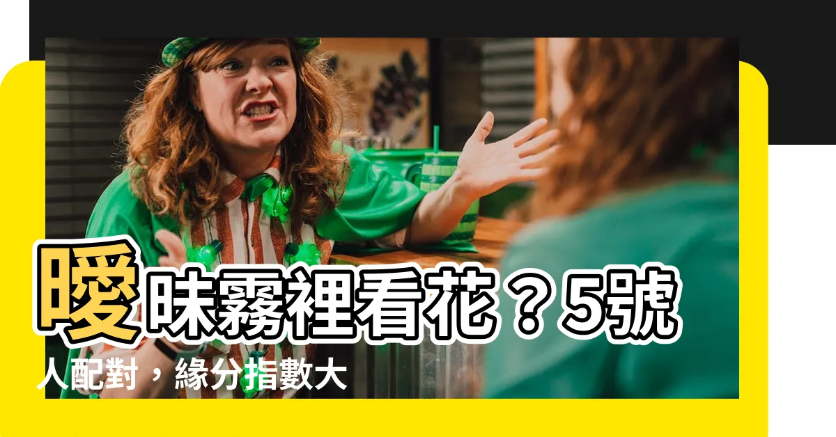 【5號人配對】曖昧霧裡看花？5號人配對，緣分指數大解析