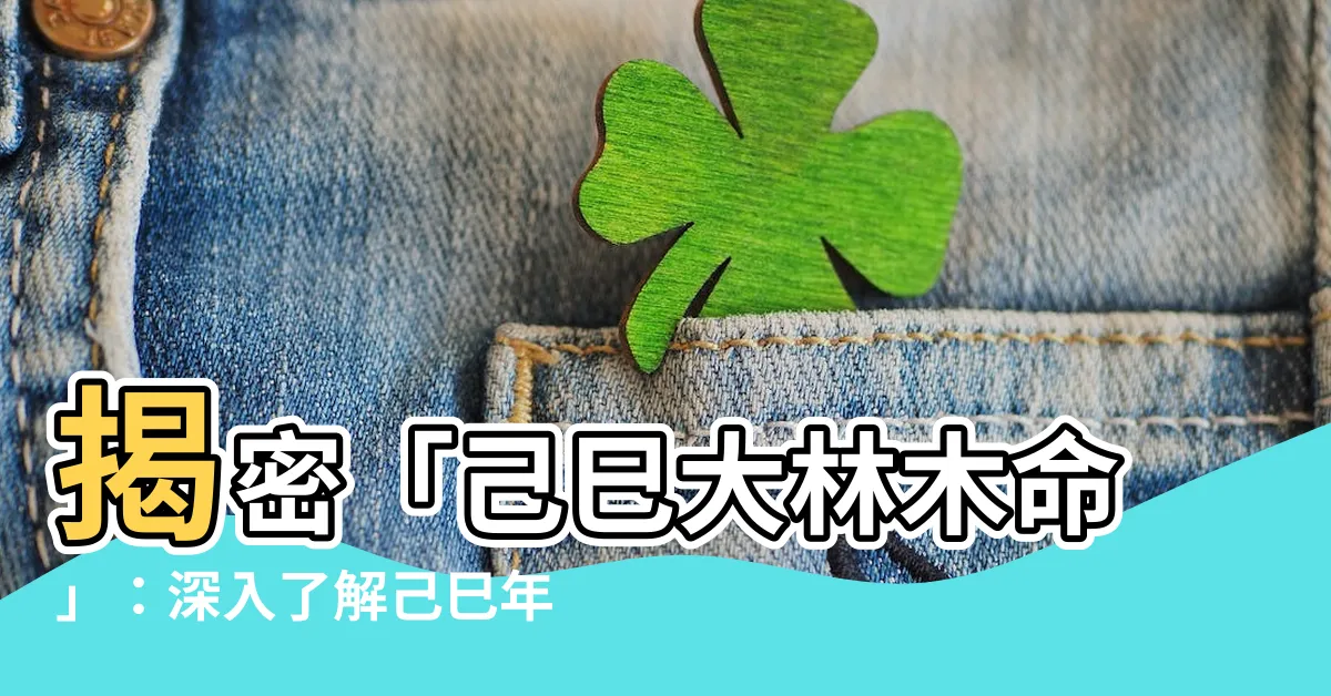 【己巳大林木】揭密「己巳大林木命」：深入瞭解己巳年生大林木命的含義