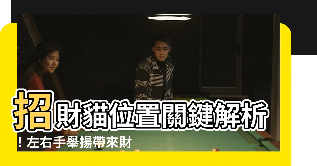 【招財貓位置】招財貓位置關鍵解析！左右手舉揚帶來財運如何擺放