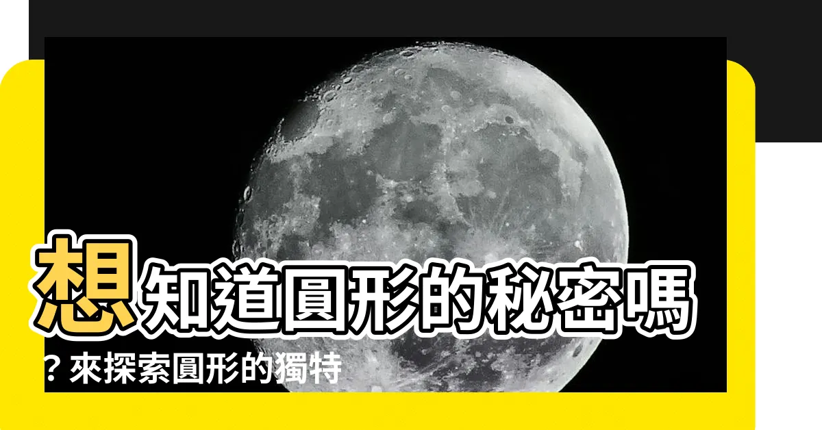 【圓形的特徵】想知道圓形的秘密嗎？來探索圓形的獨特特徵！