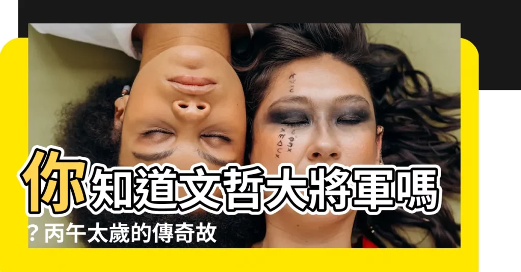 【文哲大將軍】你知道文哲大將軍嗎？丙午太歲的傳奇故事，不容錯過