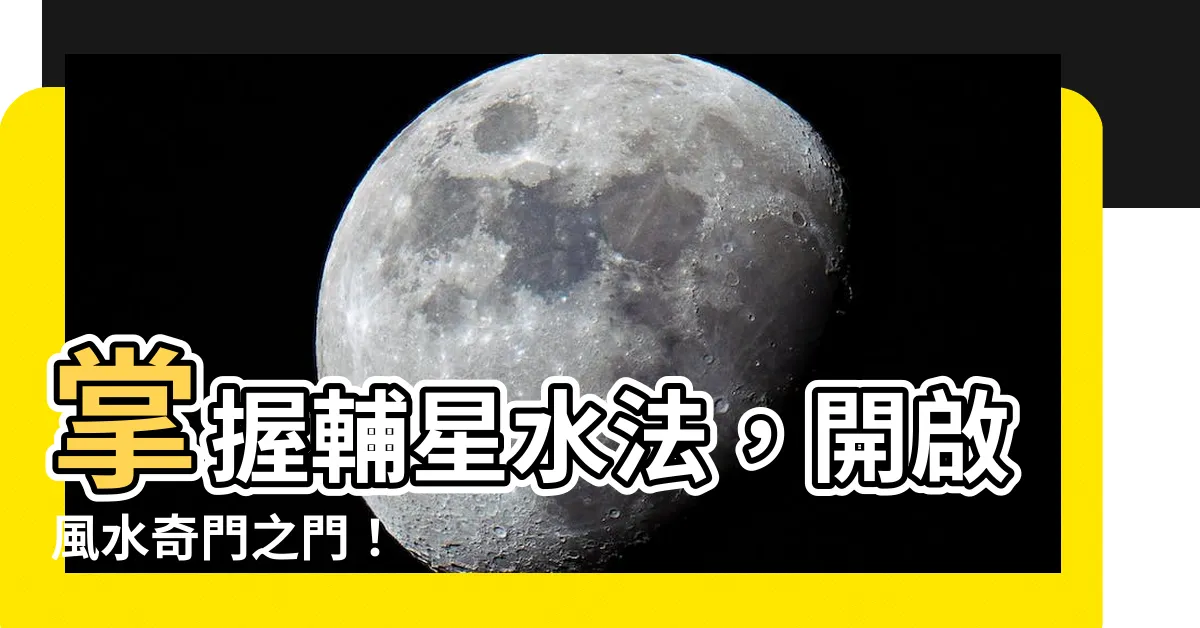 【輔星水法】掌握輔星水法，開啟風水奇門之門！