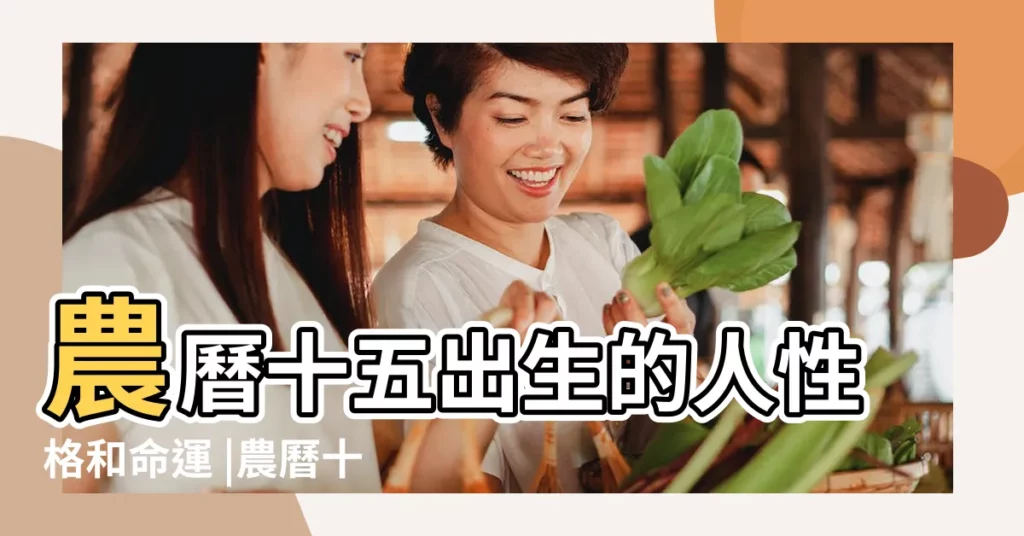 農曆十五出生的人性格和命運 |農曆十五出生的人性格和命運 |農曆十五出生的人命運如何 |【農曆十五日人人命運】