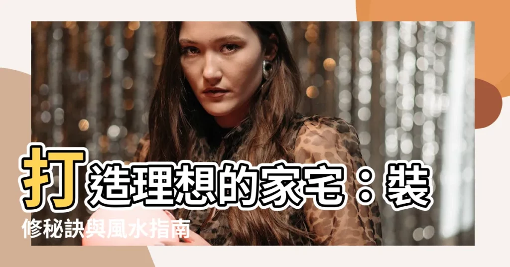 【家宅】打造理想的家宅：裝修秘訣與風水指南