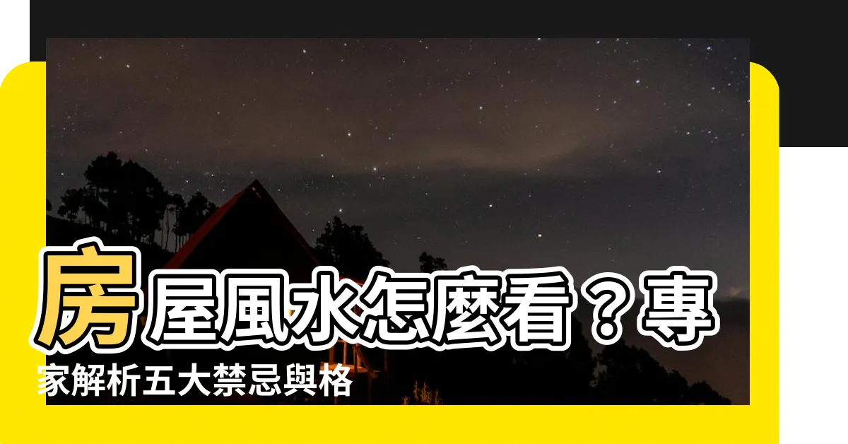 【房屋風水怎麼看】房屋風水怎麼看？專家解析五大禁忌與格局秘訣