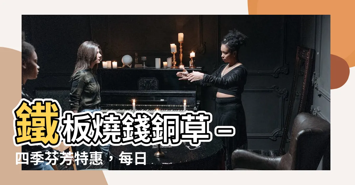【錢銅草】鐵板燒錢銅草 – 四季芬芳特惠，每日限量優惠，不容錯過！