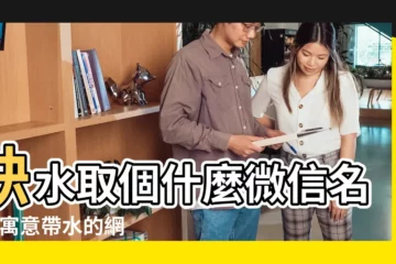 【兩個帶水的微信名字叫什麼名字】缺水取個什麼微信名字 |寓意帶水的網名 |微信名字大全 |