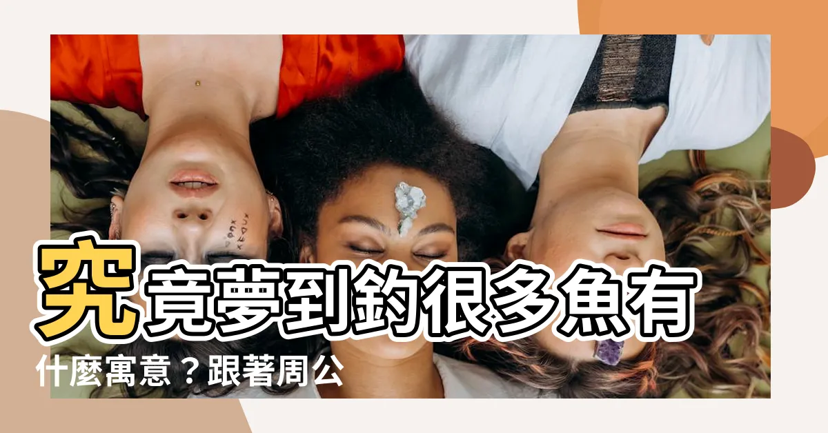 【夢見釣很多魚】究竟夢到釣很多魚有什麼寓意？跟著周公解夢一探究竟！